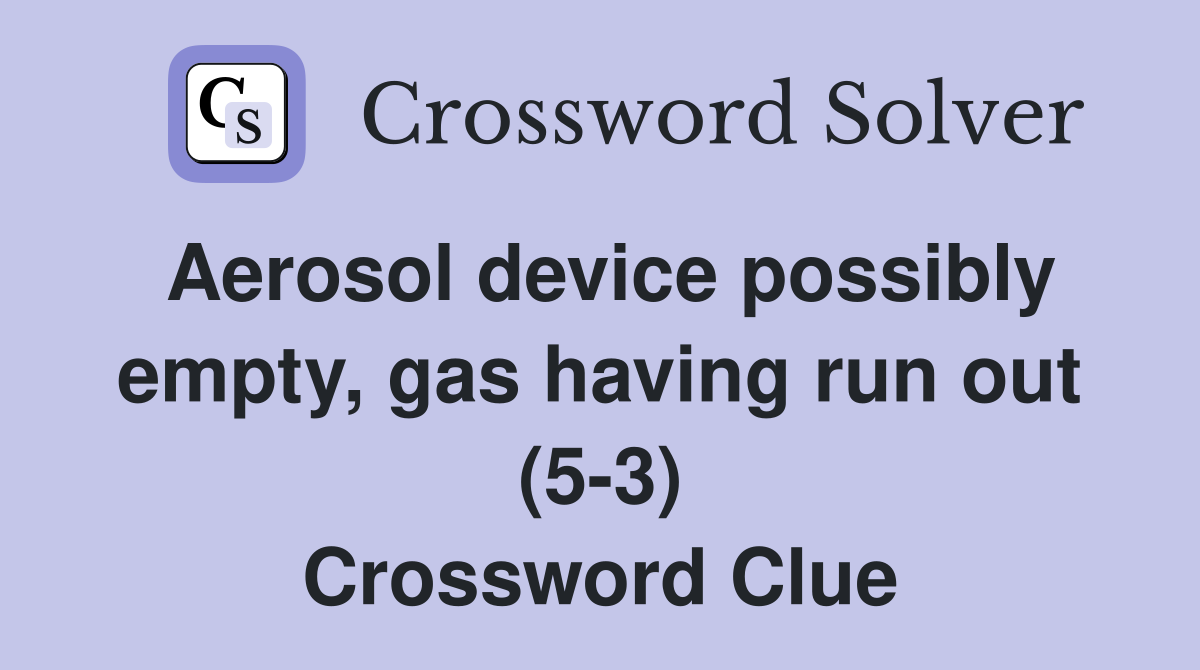 Aerosol device possibly empty, gas having run out (5-3) Crossword Clue