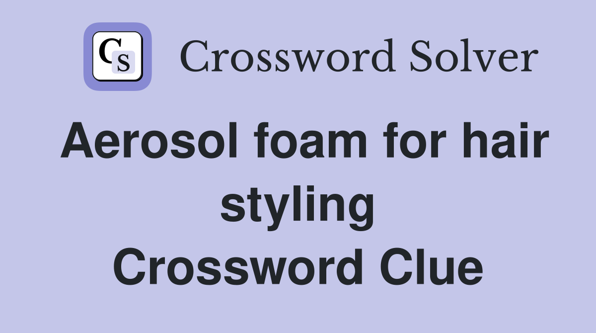 Aerosol foam for hair styling Crossword Clue