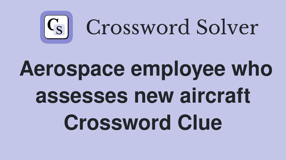 Aerospace employee who assesses new aircraft Crossword Clue
