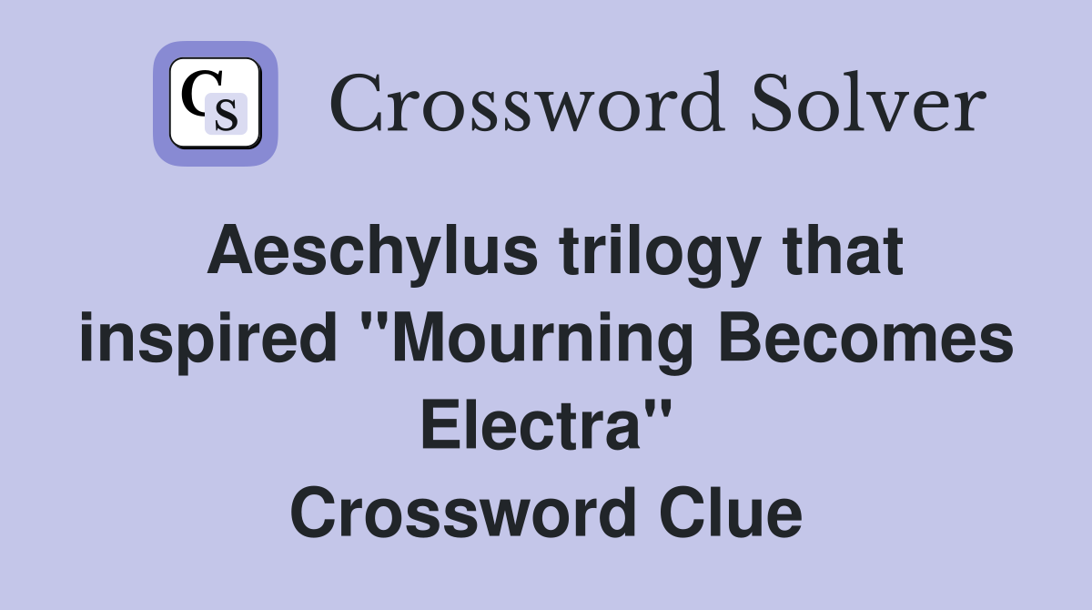 Aeschylus trilogy that inspired ''Mourning Becomes Electra'' Crossword Clue