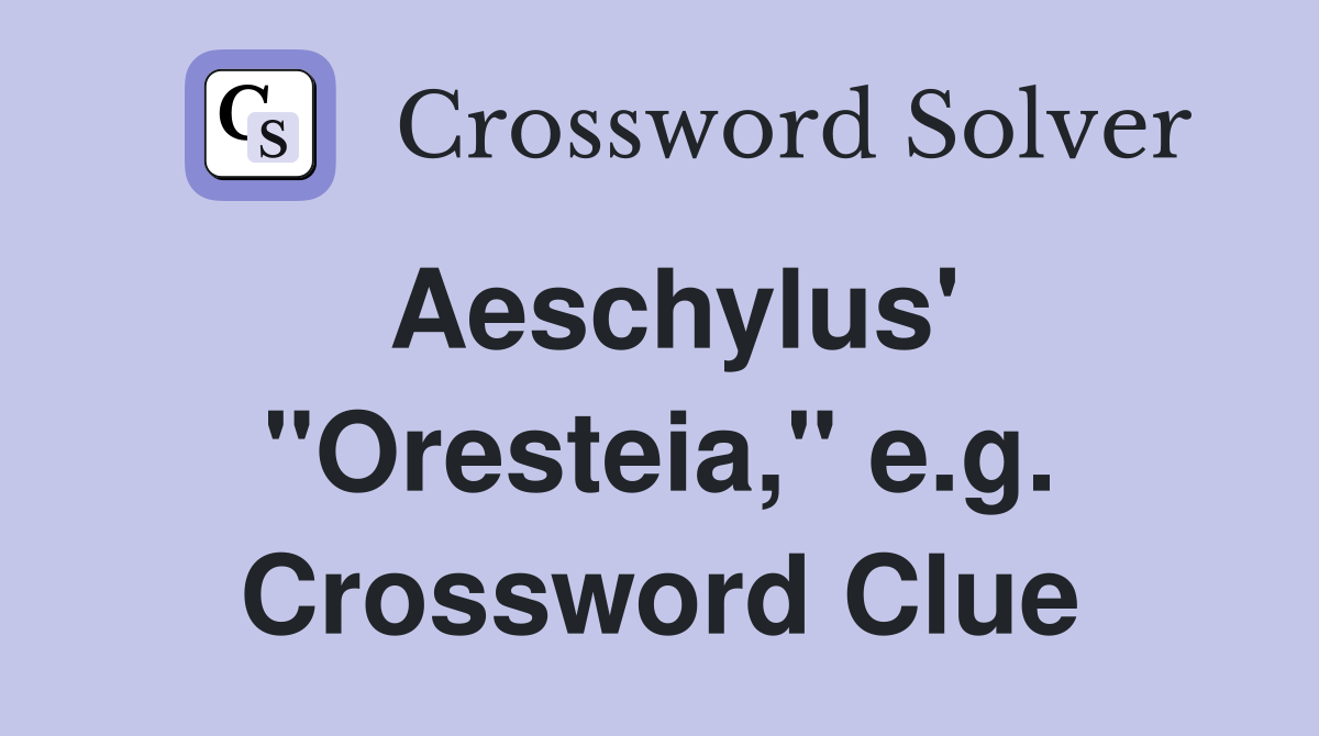Aeschylus' "Oresteia," e.g. Crossword Clue