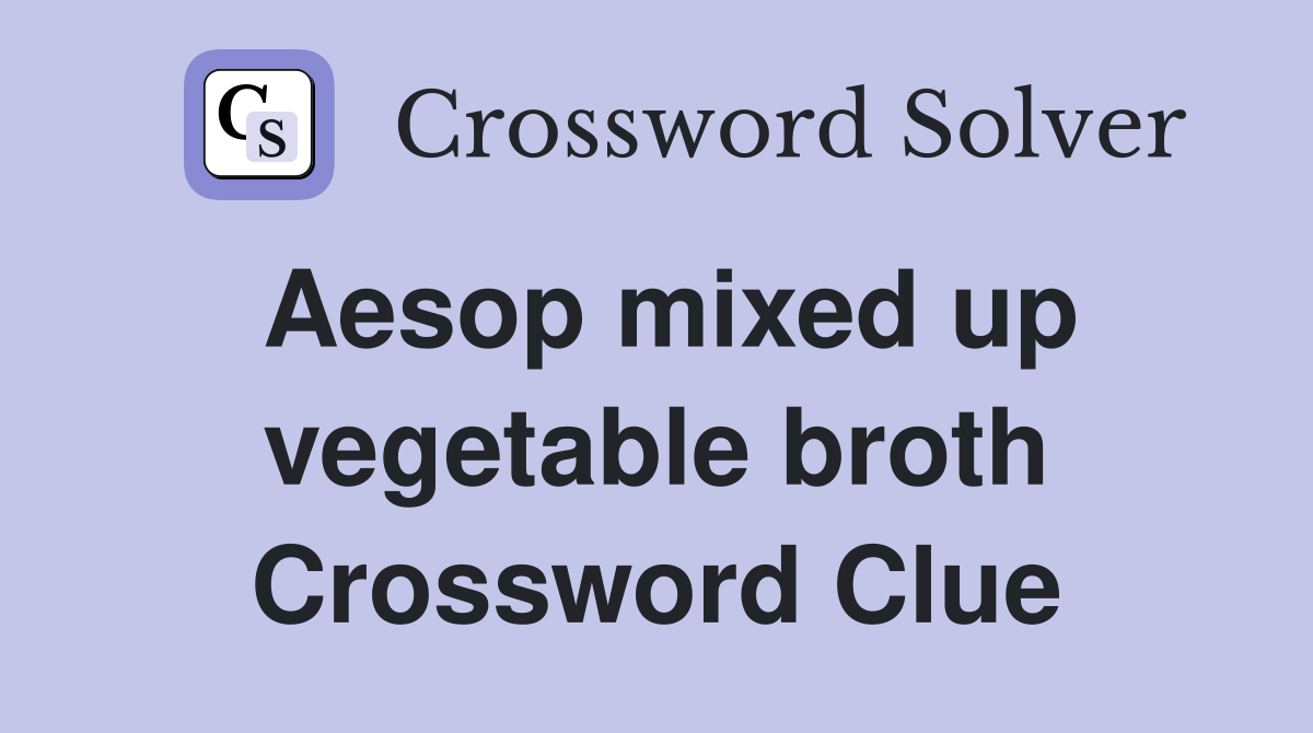 Aesop mixed up vegetable broth Crossword Clue