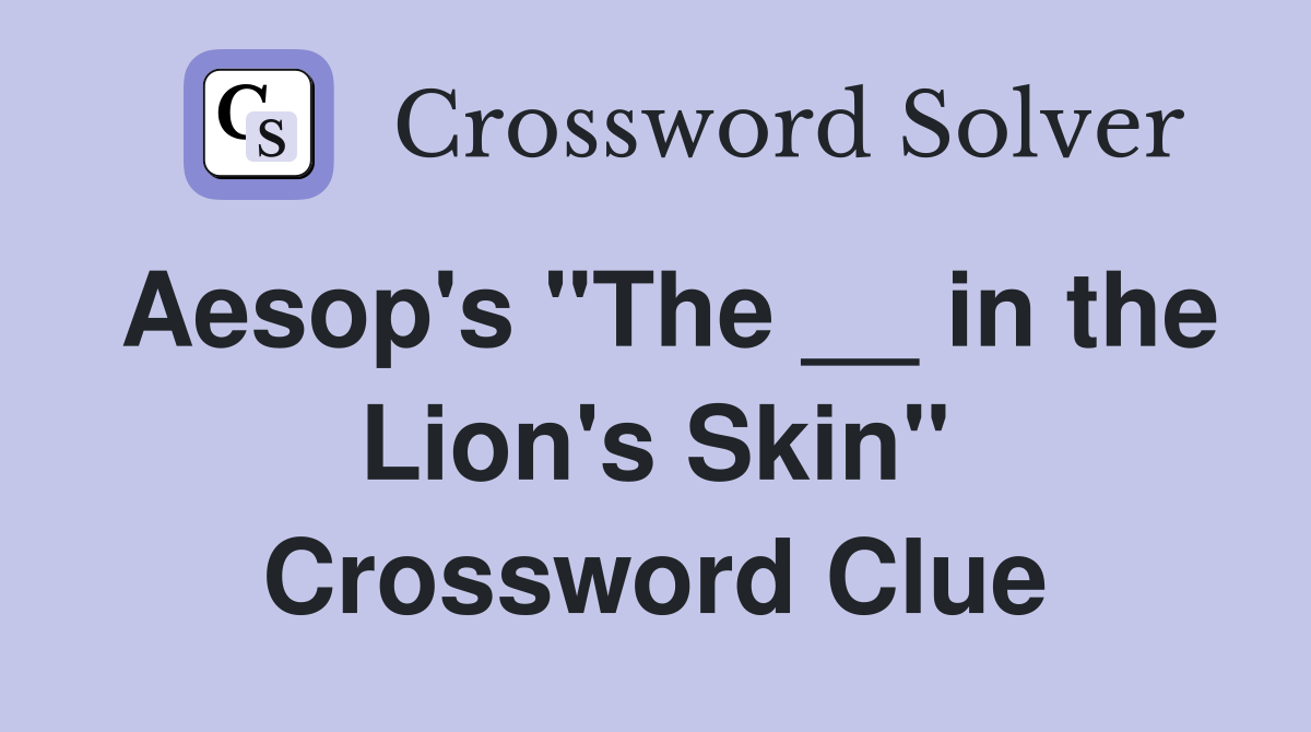Aesop's "The __ in the Lion's Skin" Crossword Clue