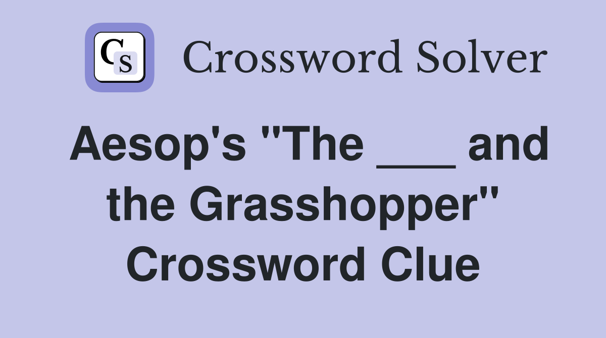 Aesop's "The ___ and the Grasshopper" Crossword Clue