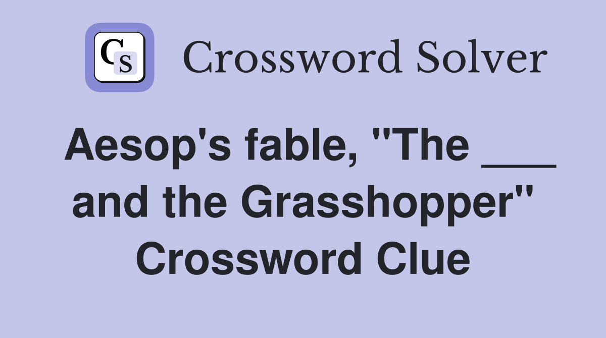 Aesop's fable, "The ___ and the Grasshopper" Crossword Clue
