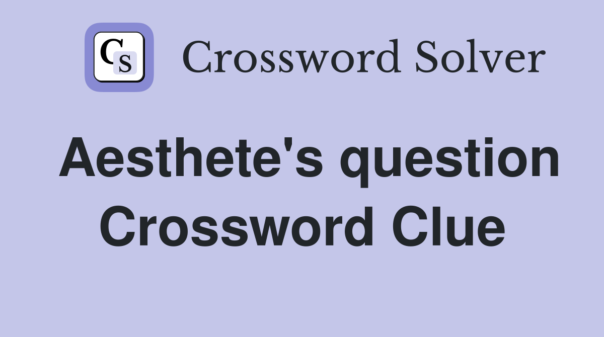 Aesthete's question Crossword Clue