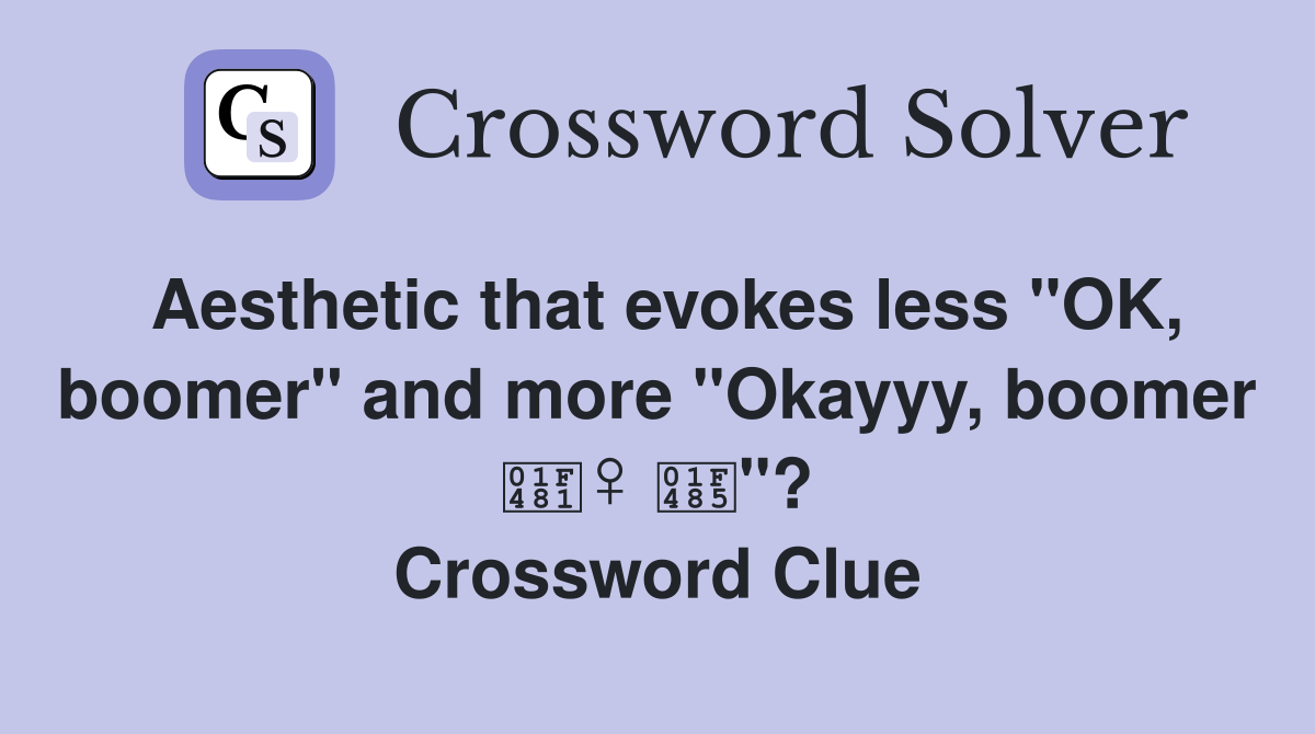 Aesthetic that evokes less "OK, boomer" and more "Okayyy, boomer 💁‍♀️ 💅"? Crossword Clue