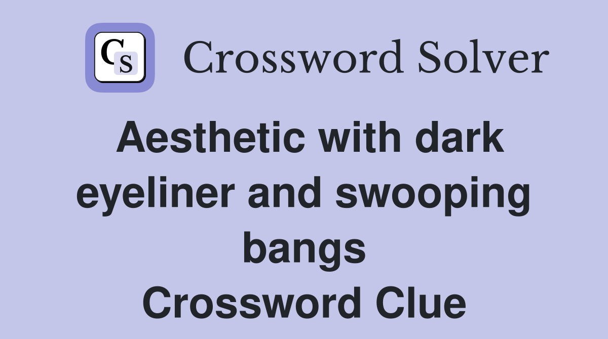 Aesthetic with dark eyeliner and swooping bangs Crossword Clue