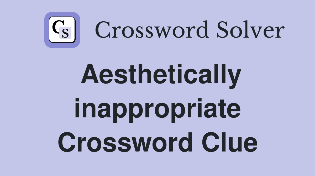Aesthetically inappropriate Crossword Clue