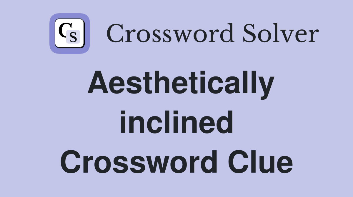 Aesthetically inclined Crossword Clue