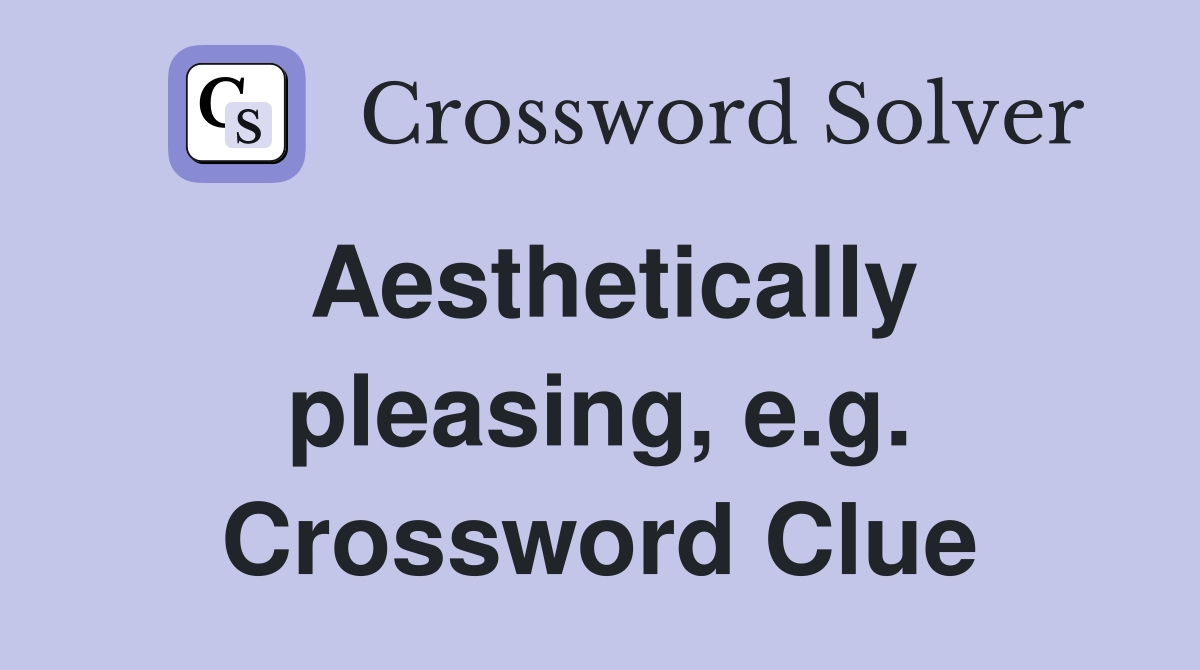 Aesthetically pleasing, e.g. Crossword Clue