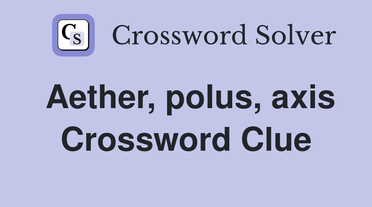 Aether, polus, axis Crossword Clue