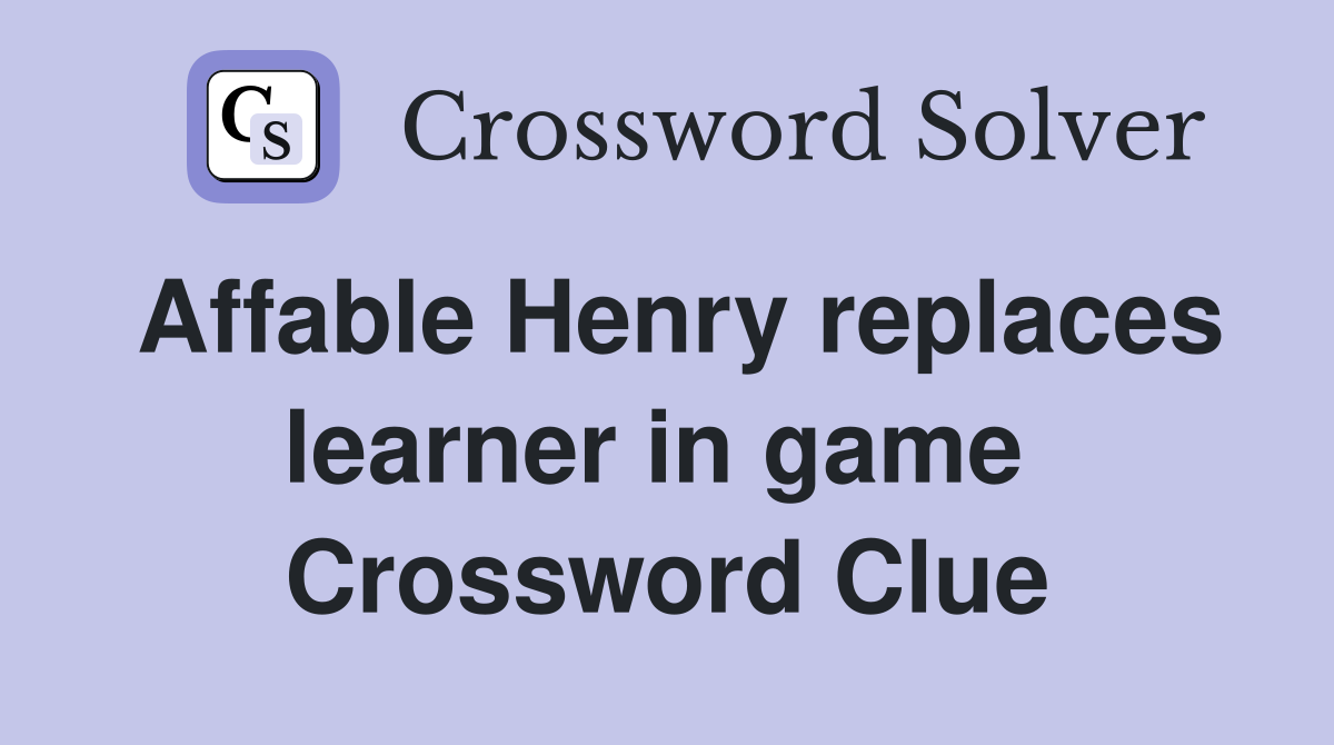 Affable Henry replaces learner in game  Crossword Clue