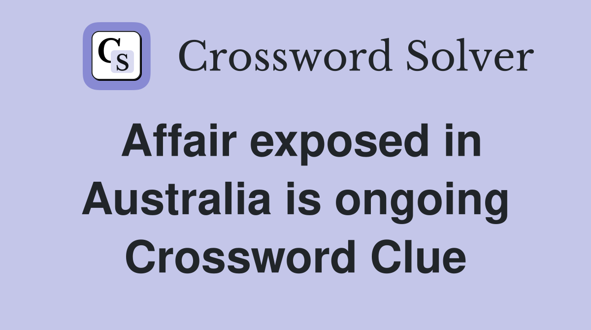 Affair exposed in Australia is ongoing Crossword Clue