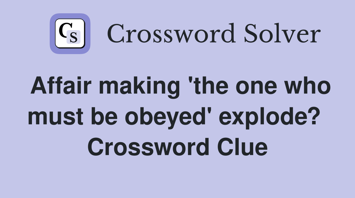 Affair making 'the one who must be obeyed' explode?  Crossword Clue