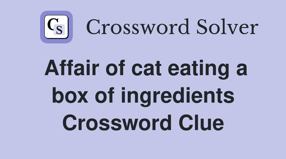 Affair of cat eating a box of ingredients Crossword Clue