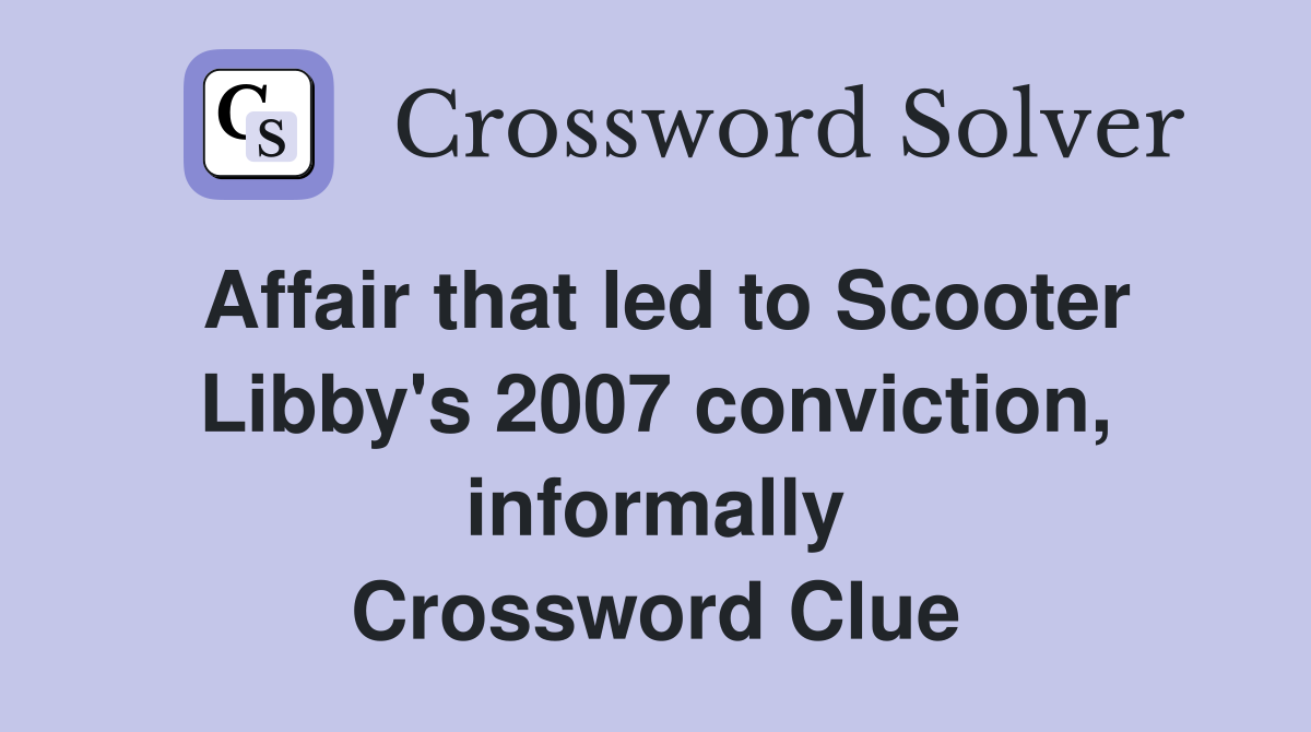 Affair that led to Scooter Libby's 2007 conviction, informally Crossword Clue