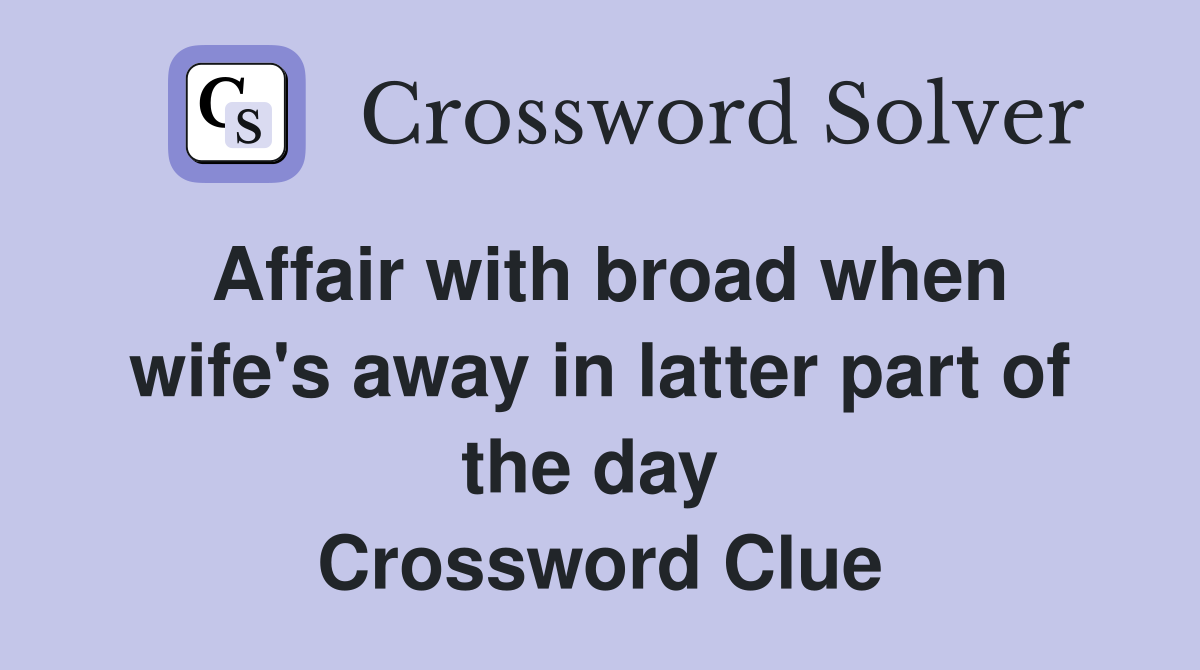 Affair with broad when wife's away in latter part of the day  Crossword Clue