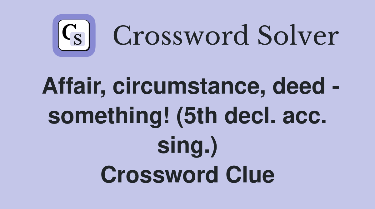 Affair, circumstance, deed - something! (5th decl. acc. sing.) Crossword Clue