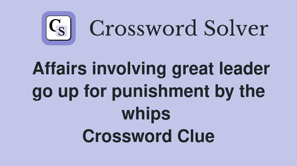 Affairs involving great leader go up for punishment by the whips  Crossword Clue
