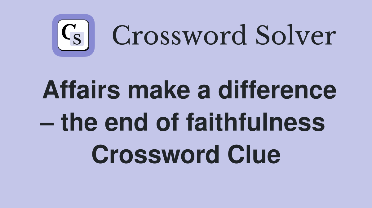 Affairs make a difference – the end of faithfulness  Crossword Clue