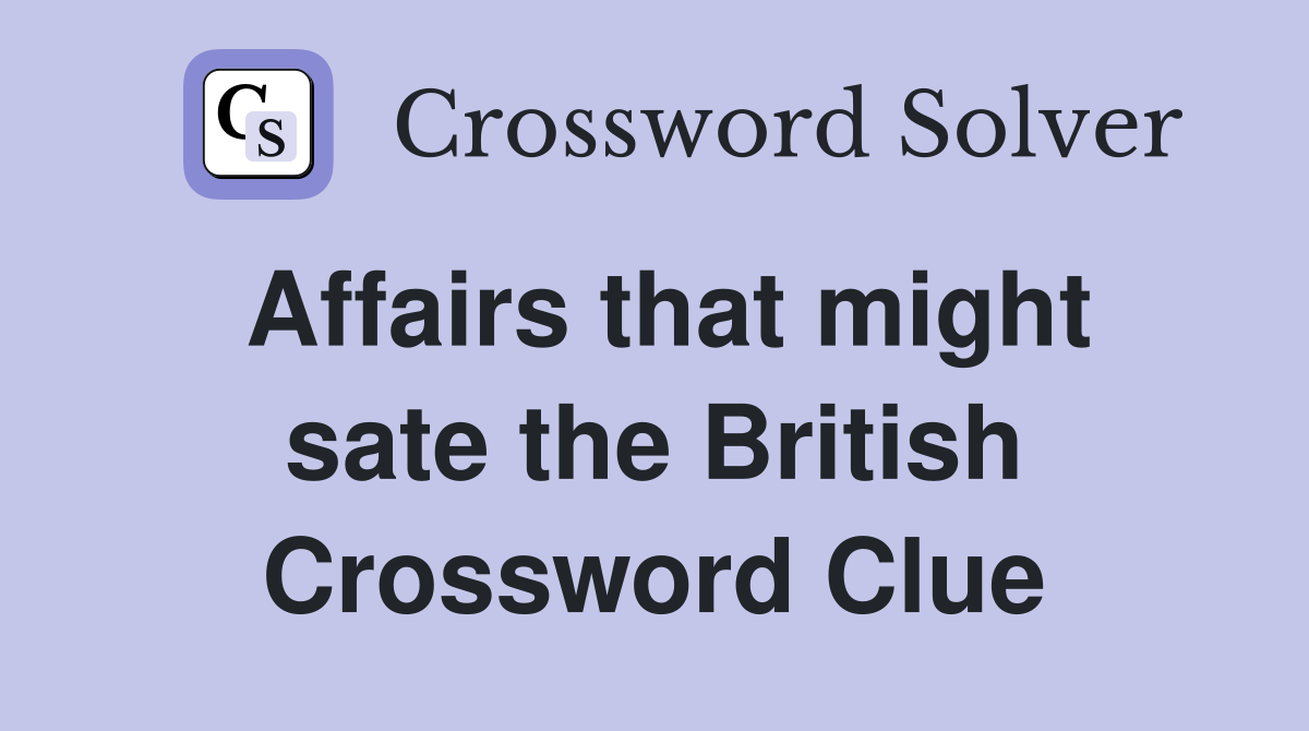 Affairs that might sate the British Crossword Clue