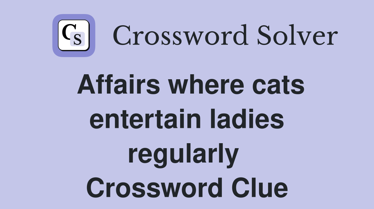 Affairs where cats entertain ladies regularly  Crossword Clue