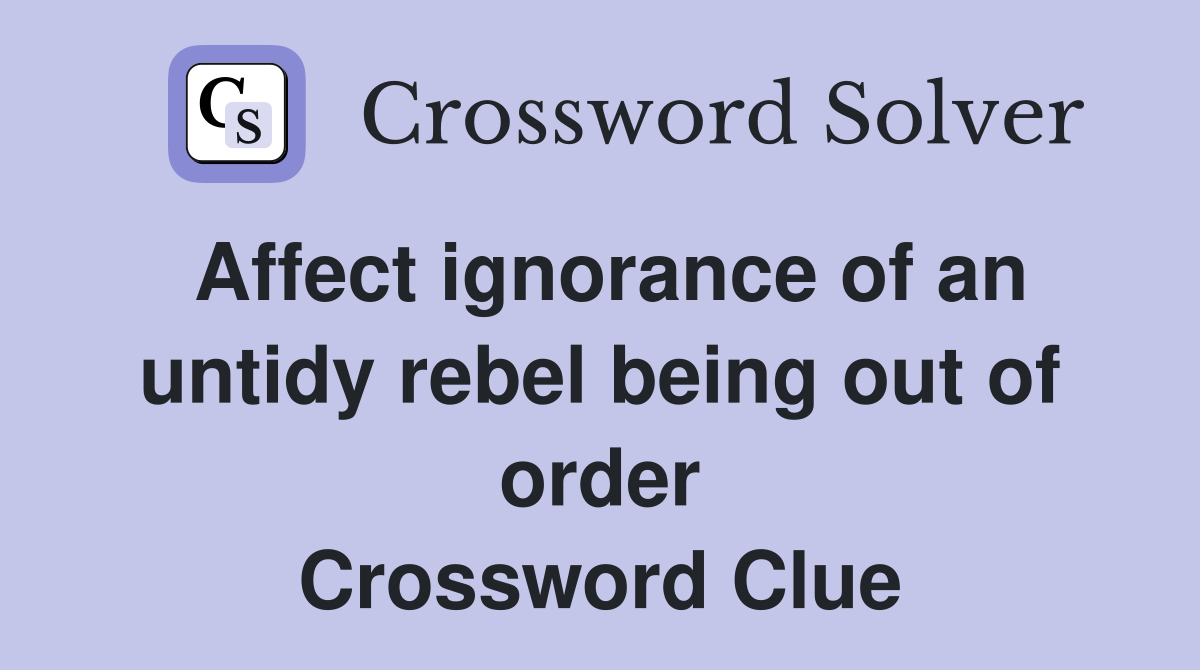 Affect ignorance of an untidy rebel being out of order Crossword Clue