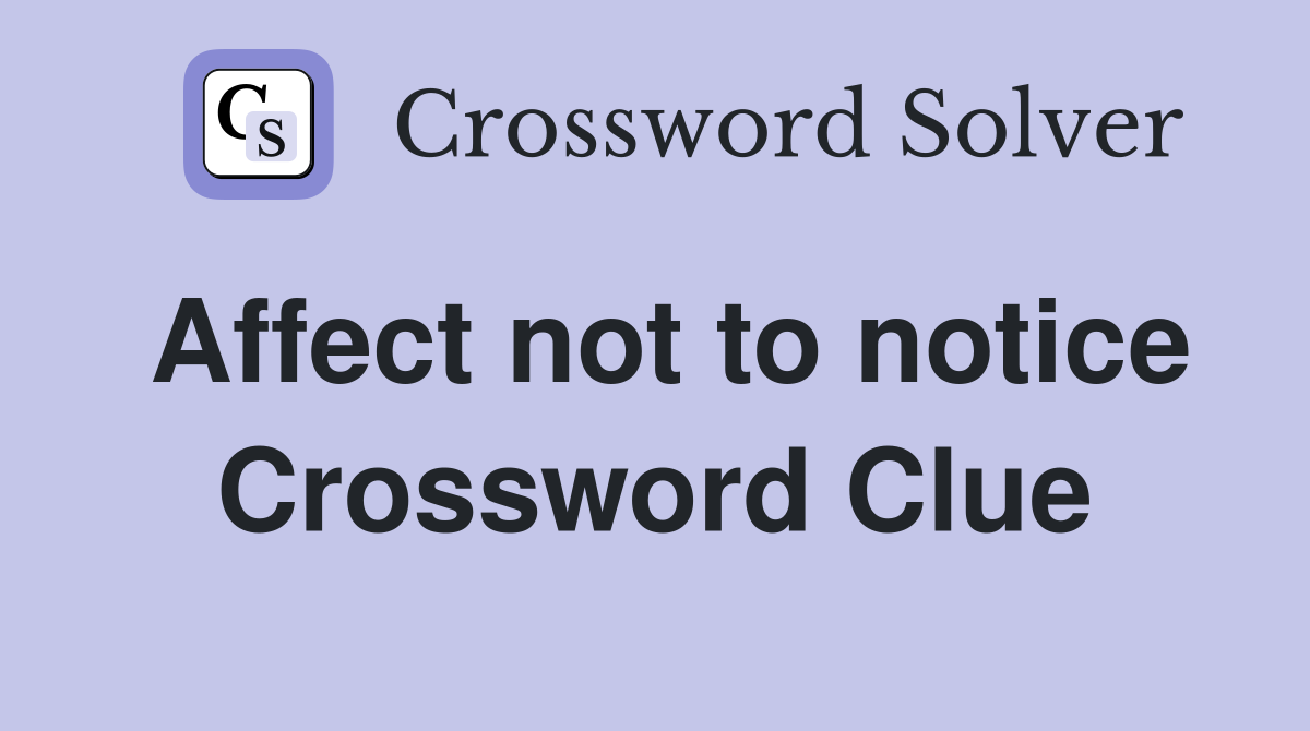 Affect not to notice Crossword Clue