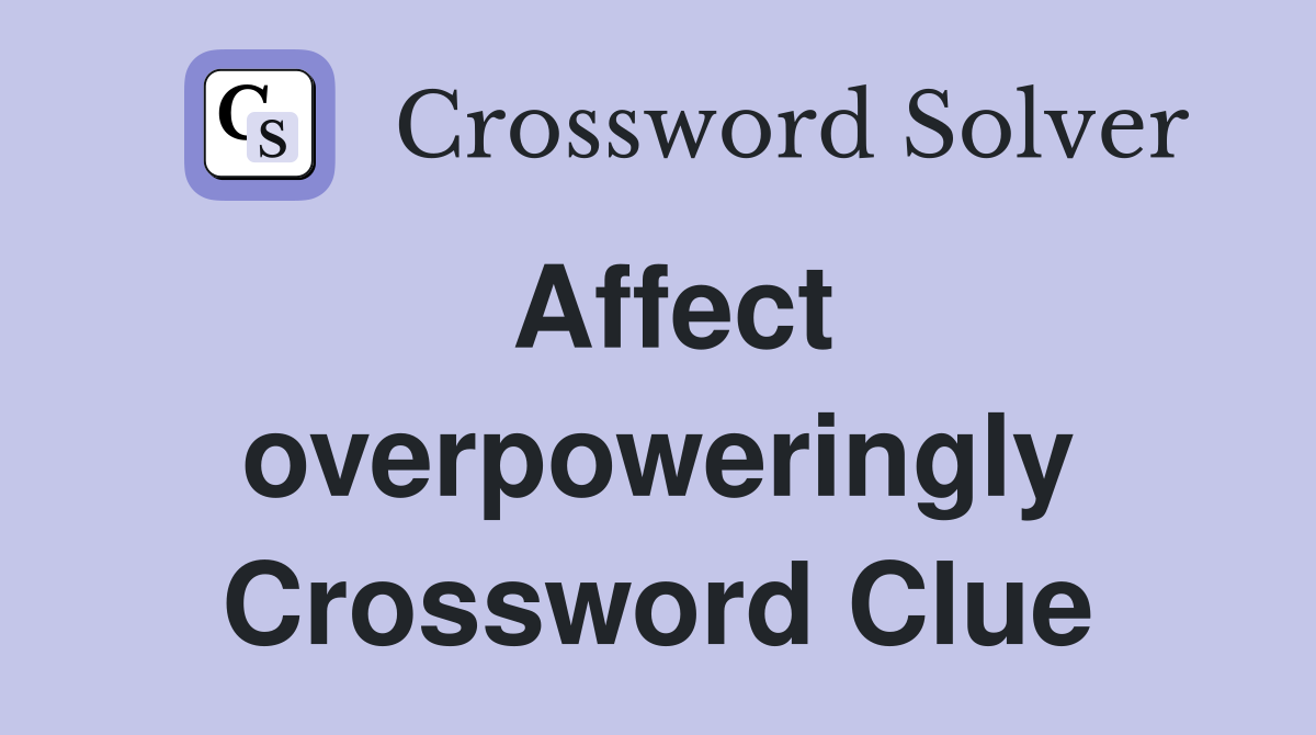 Affect overpoweringly Crossword Clue