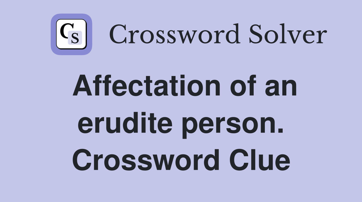 Affectation of an erudite person. Crossword Clue