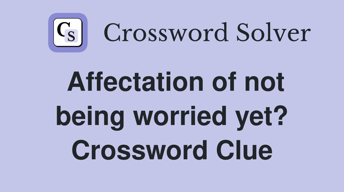 Affectation of not being worried yet? Crossword Clue