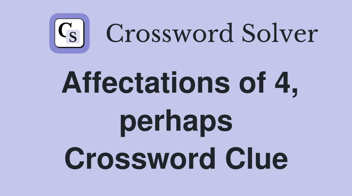 Affectations of 4, perhaps Crossword Clue