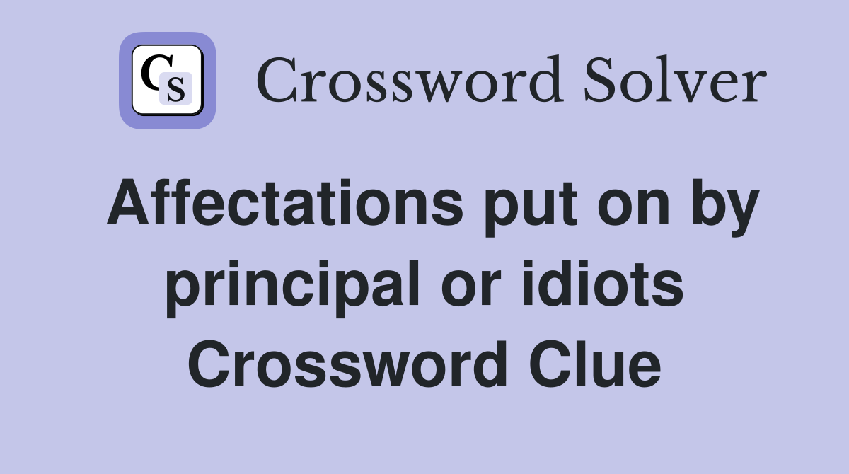 Affectations put on by principal or idiots Crossword Clue