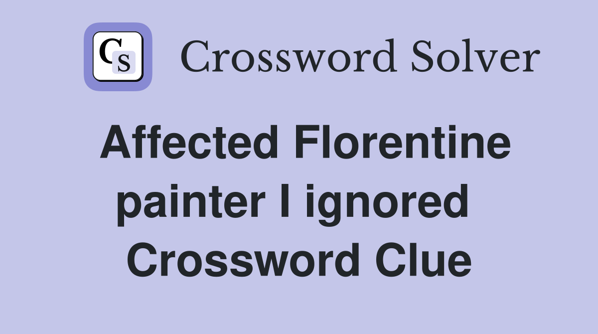 Affected Florentine painter I ignored  Crossword Clue
