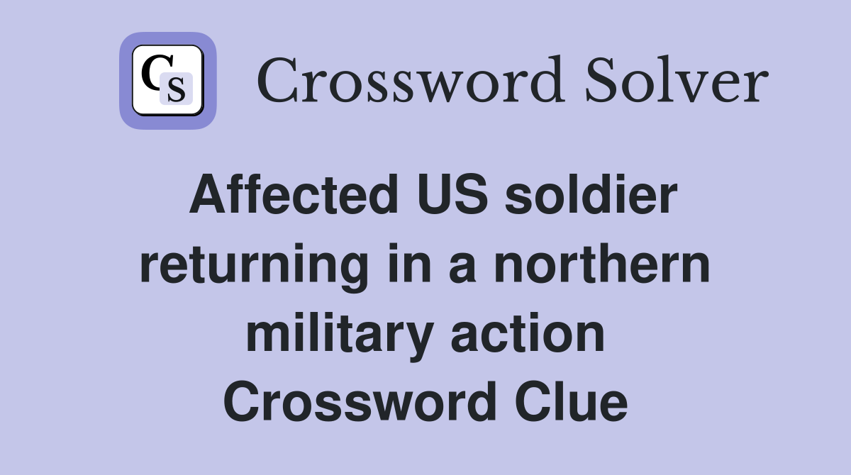 Affected US soldier returning in a northern military action Crossword Clue