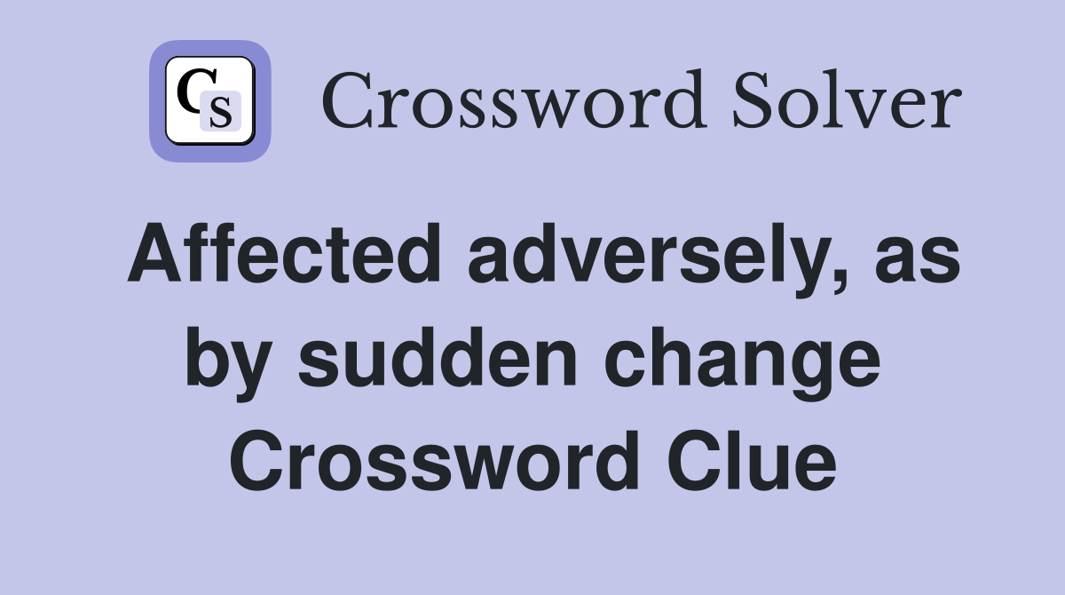 Affected adversely, as by sudden change Crossword Clue