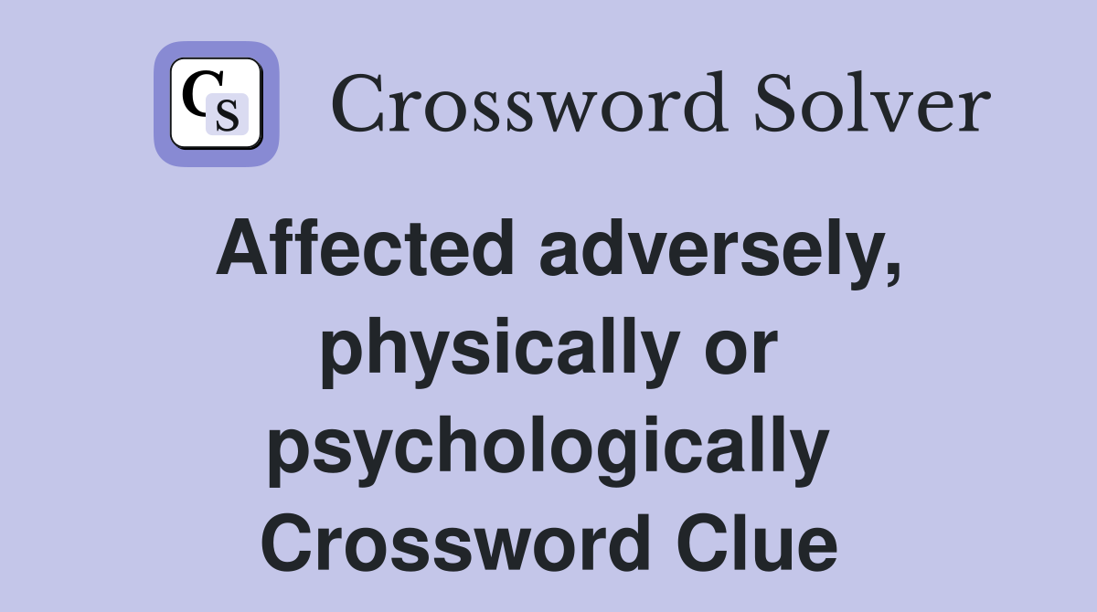 Affected adversely, physically or psychologically Crossword Clue