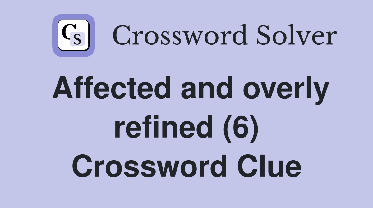 Affected and overly refined (6) Crossword Clue