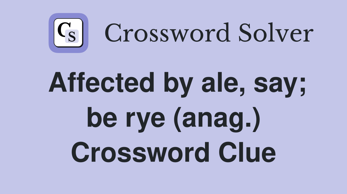 Affected by ale, say; be rye (anag.) Crossword Clue