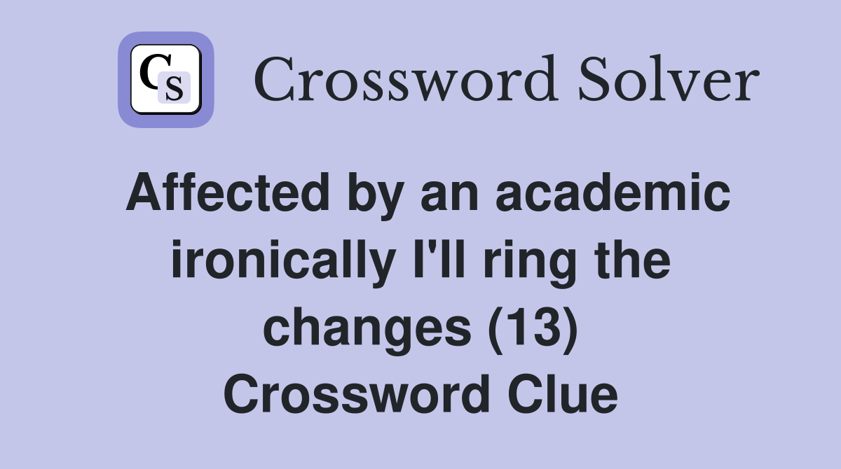 Affected by an academic ironically I'll ring the changes (13) Crossword Clue