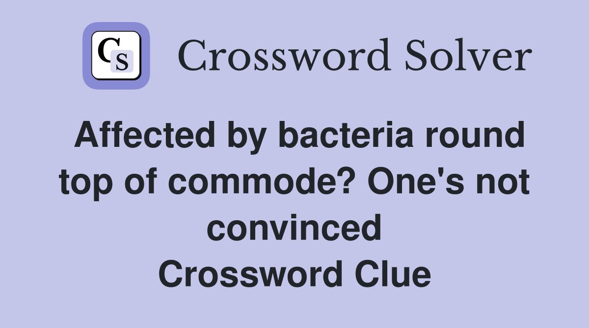 Affected by bacteria round top of commode? One's not convinced Crossword Clue