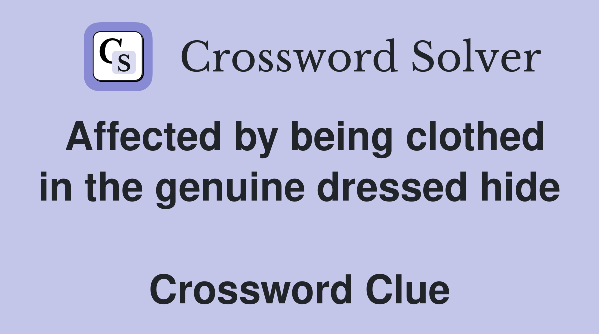 Affected by being clothed in the genuine dressed hide  Crossword Clue