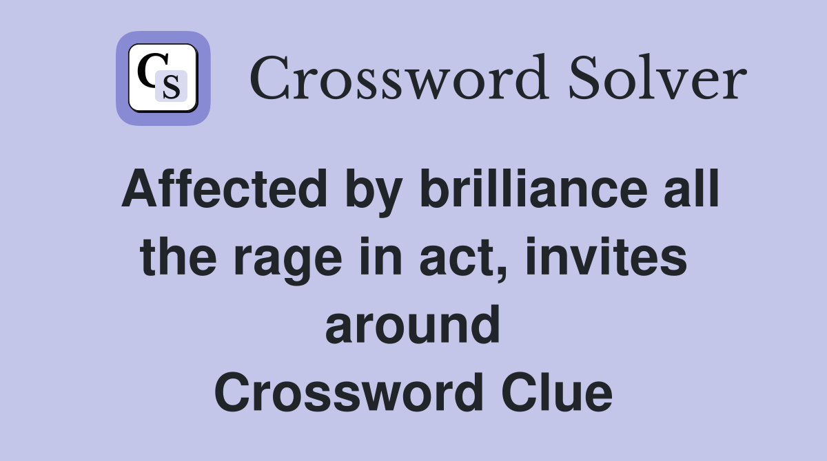 Affected by brilliance all the rage in act, invites around Crossword Clue