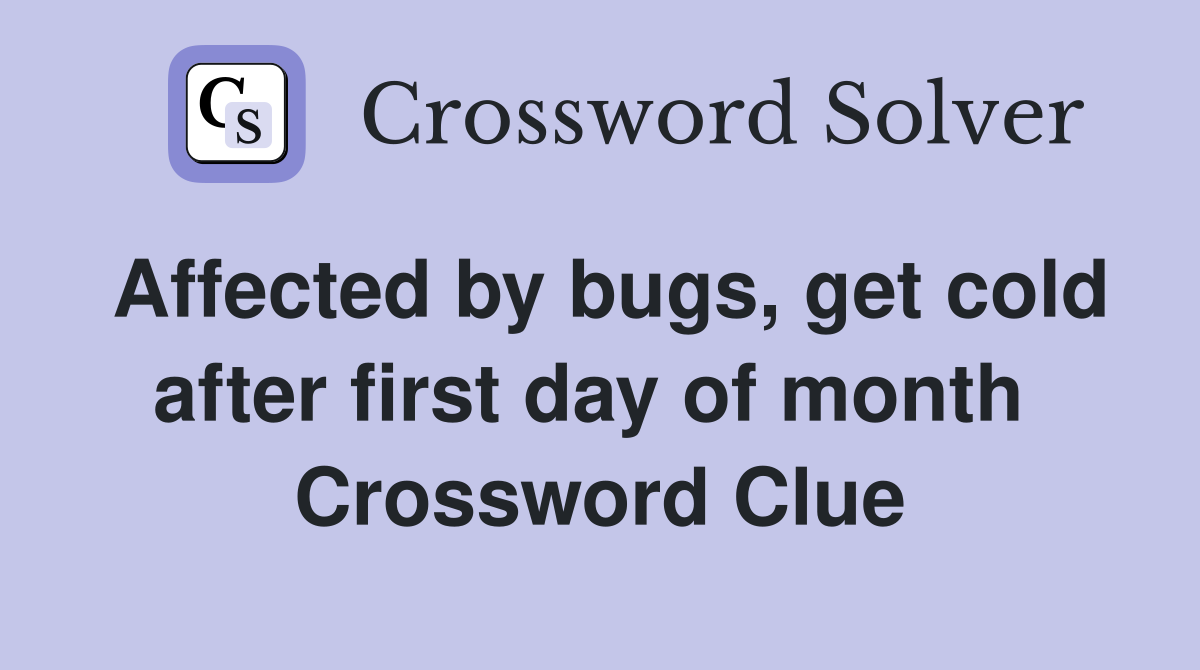Affected by bugs, get cold after first day of month  Crossword Clue