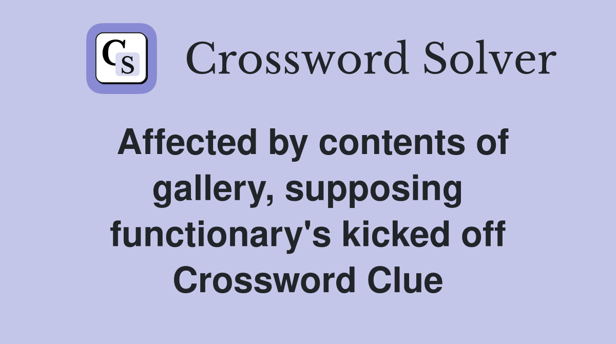 Affected by contents of gallery, supposing functionary's kicked off Crossword Clue