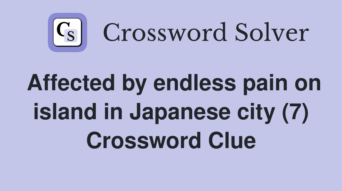 Affected by endless pain on island in Japanese city (7) Crossword Clue
