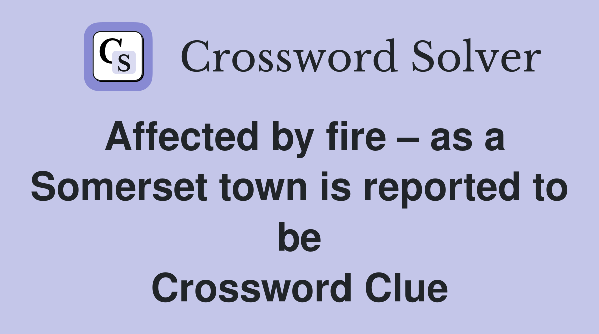 Affected by fire – as a Somerset town is reported to be Crossword Clue