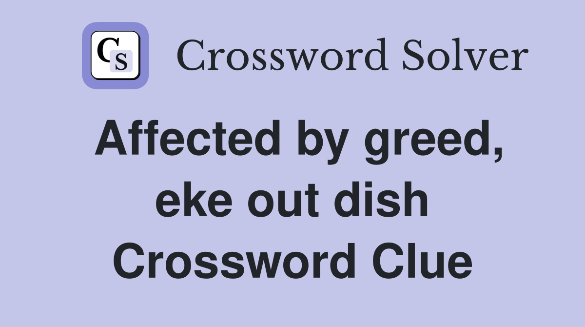 Affected by greed, eke out dish Crossword Clue