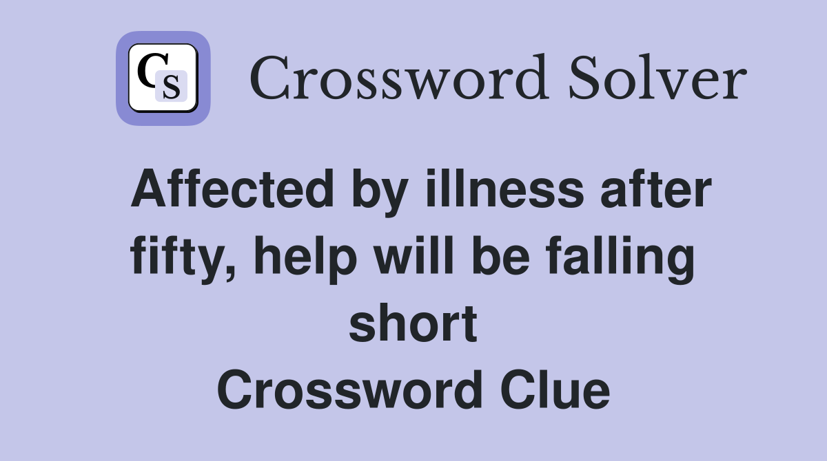 Affected by illness after fifty, help will be falling short Crossword Clue